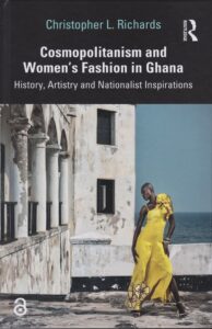 Cosmopolitanism and Women's Fashion in Ghana: History, Artistry and Nationalist Inspirations by Christopher L. Richards